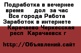 Подработка в вечернее время. 10 дол. за час - Все города Работа » Заработок в интернете   . Карачаево-Черкесская респ.,Карачаевск г.